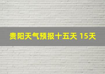 贵阳天气预报十五天 15天